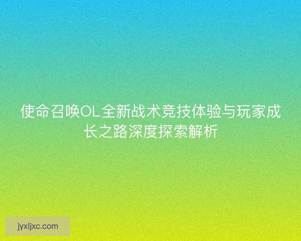 使命召唤OL全新战术竞技体验与玩家成长之路深度探索解析