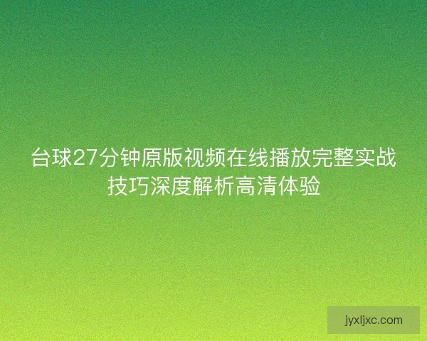 台球27分钟原版视频在线播放完整实战技巧深度解析高清体验