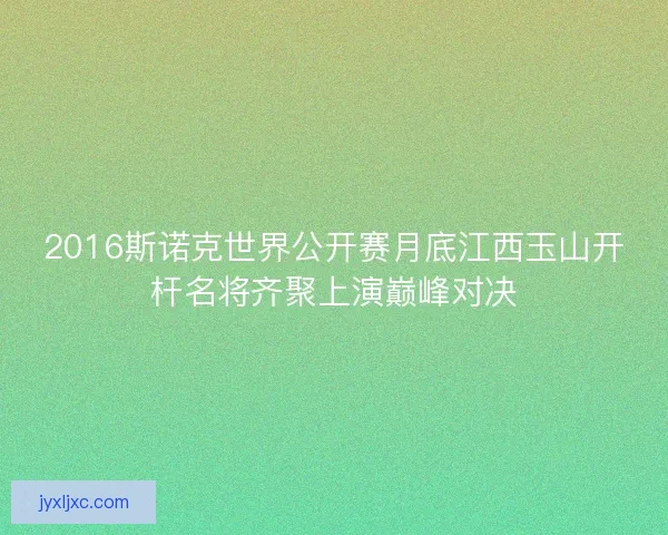 2016斯诺克世界公开赛月底江西玉山开杆名将齐聚上演巅峰对决